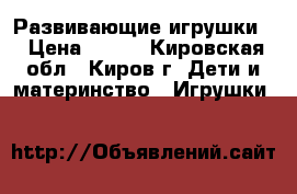 Развивающие игрушки  › Цена ­ 150 - Кировская обл., Киров г. Дети и материнство » Игрушки   